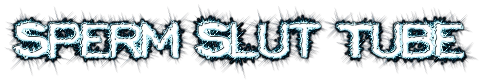 Sperm Slut Tube